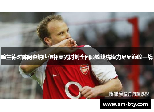 哈兰德对阵阿森纳世俱杯高光时刻全回顾锋线统治力尽显巅峰一战