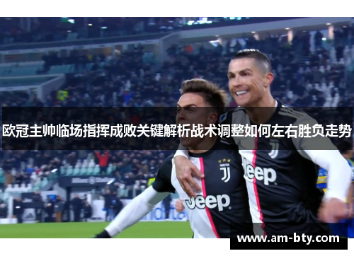 欧冠主帅临场指挥成败关键解析战术调整如何左右胜负走势