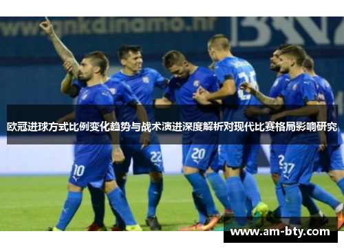 欧冠进球方式比例变化趋势与战术演进深度解析对现代比赛格局影响研究 欧冠进球方式比例变化趋势与战术演进深度解析对现代比赛格局影响研究