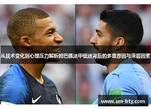 从战术变化到心理压力解析姆巴佩法甲低迷背后的多重原因与深层因素