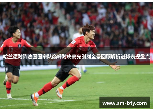 哈兰德对阵法国国家队巅峰对决高光时刻全景回顾解析进球表现盘点