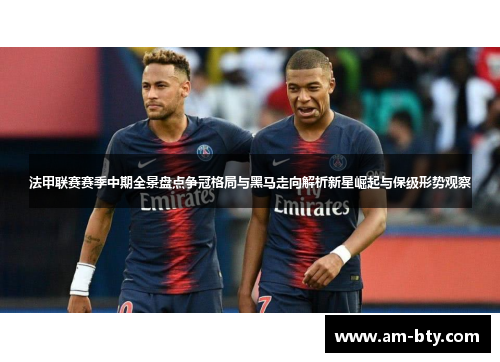 法甲联赛赛季中期全景盘点争冠格局与黑马走向解析新星崛起与保级形势观察