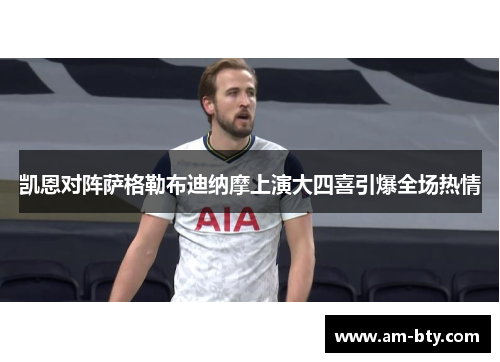 凯恩对阵萨格勒布迪纳摩上演大四喜引爆全场热情