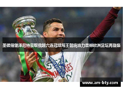 圣彼得堡泽尼特豪取俄超六连冠续写王朝统治力震撼欧洲足坛再登巅