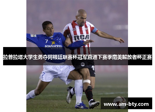 拉普拉塔大学生勇夺阿根廷联赛杯冠军直通下赛季南美解放者杯正赛