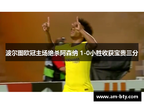 波尔图欧冠主场绝杀阿森纳 1-0小胜收获宝贵三分