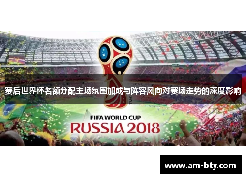 赛后世界杯名额分配主场氛围加成与阵容风向对赛场走势的深度影响