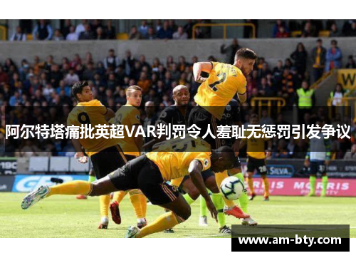 阿尔特塔痛批英超VAR判罚令人羞耻无惩罚引发争议 阿尔特塔痛批英超VAR判罚令人羞耻无惩罚引发争议
