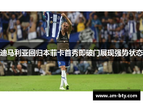 迪马利亚回归本菲卡首秀即破门展现强势状态 迪马利亚回归本菲卡首秀即破门展现强势状态