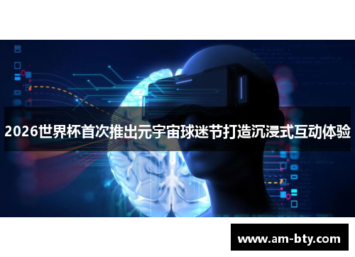 2026世界杯首次推出元宇宙球迷节打造沉浸式互动体验