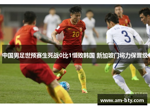 中国男足世预赛生死战0比1惜败韩国 新加坡门将力保晋级