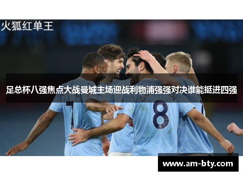 足总杯八强焦点大战曼城主场迎战利物浦强强对决谁能挺进四强 足总杯八强焦点大战曼城主场迎战利物浦强强对决谁能挺进四强