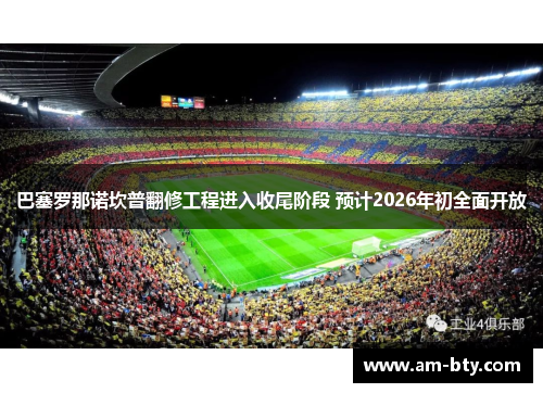 巴塞罗那诺坎普翻修工程进入收尾阶段 预计2026年初全面开放 巴塞罗那诺坎普翻修工程进入收尾阶段 预计2026年初全面开放