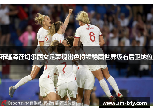 布隆泽在切尔西女足表现出色持续稳固世界级右后卫地位 布隆泽在切尔西女足表现出色持续稳固世界级右后卫地位