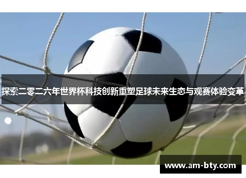 探索二零二六年世界杯科技创新重塑足球未来生态与观赛体验变革