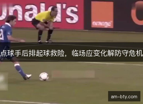 点球手后排起球救险，临场应变化解防守危机